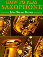 How to Play Saxophone: Everything You Need to Know to Play the Saxophone 0312104774 Book Cover