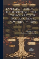 Baptismal Record of the Reformed Dutch Church at Oyster Bay, Long Island, New York, 1741-1846 1022714457 Book Cover