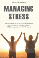 Managing Stress: A Girlfriend-To-Girlfriend Handbook for Parenting Children with ADHD, Asperger's, SPD & More 0578424703 Book Cover