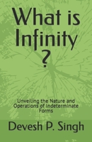 What is Infinity ?: Unveiling the Nature and Operations of Indeterminate Forms B0C7TCKQ9G Book Cover