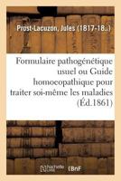 Formulaire Pathog�n�tique Usuel, Ou Guide Homoeopathique Pour Traiter Soi-M�me Toutes Les Maladies (Classic Reprint) 2014079951 Book Cover