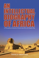 An Intellectual Biography of Africa: A Philosophical Anatomy of Advancing Africa the Diopian Way 166983655X Book Cover