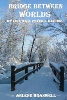 Bridge Between Worlds; My Life As A Psychic Medium 1492857629 Book Cover