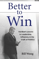 Better to Win: Hardball Lessons in Leadership, Influence, & the Craft of Politics B0BZF75S8N Book Cover