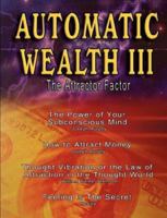 Automatic Wealth III: The Attractor Factor - Including:The Power of Your Subconscious Mind, How to Attract Money, The Law of Attraction AND Feeling Is The Secret 9562913880 Book Cover