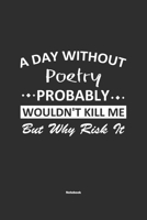 A Day Without Poetry Probably Wouldn't Kill Me But Why Risk It Notebook: NoteBook / Journla Poetry Gift, 120 Pages, 6x9, Soft Cover, Matte Finish 1679186949 Book Cover