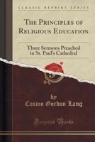 The principles of religious education; three sermons preached in St. Paul's Cathedral 1333972067 Book Cover