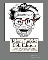 Idiom Junkie: ESL Edition: Over 700 Idioms That Are Essential for Anyone Trying to Learn the English Language 1450509231 Book Cover