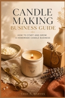 Candle Making Business Guide: How to Start and Grow a Handmade Candle Business B0HBYX6Y9H Book Cover