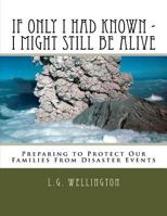 If Only I Would Have Known I Might Still Be Alive: Preparing to Protect Us from Disaster Events 1973773406 Book Cover