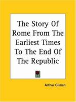 The Story of Rome from the Earliest Times to the End of the Republic 150862531X Book Cover