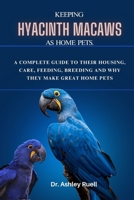 Keeping Hyacinth Macaws as Home Pets.: A Complete Guide to Their Housing, Care, Feeding, Breeding and Why They Make Great Home Pets B0CRBLRV94 Book Cover