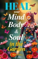 Heal your Mind, Body & Soul in the Garden: Reduce stress & anxiety while connecting with nature & finding your peace in the garde B0DQ68KZ5J Book Cover