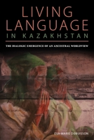 Living Language in Kazakhstan: The Dialogic Emergence of an Ancestral Worldview 0822964600 Book Cover