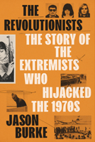 The Revolutionists: The Story of the Extremists Who Hijacked the 1970s 0525659439 Book Cover