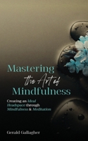 Mastering the Art of Mindfulness: Creating an Ideal Headspace Through Mindfulness and Meditation B0B5Q1RHHZ Book Cover