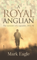 A ROYAL ANGLIAN: MEMOIRS OF A SQUADDIE 1975-86 1699034435 Book Cover