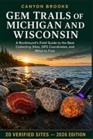 Gem Trails of Michigan and Wisconsin: A Rockhound's Field Guide to the Best Collecting Sites, GPS Coordinates, and What to Find — Lake Superior ... Native Copper, Yooperlites, Galena, and More B0HGGKJCP2 Book Cover