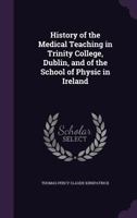 History of the Medical Teaching in Trinity College, Dublin, and of the School of Physic in Ireland 1346717680 Book Cover