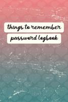 Things to Remember Password Logbook: An Organiser for All Your Website Usernames, Passwords & Logins (Password Logbook) 1730763863 Book Cover