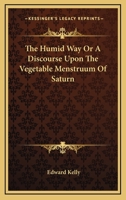The Humid Way Or A Discourse Upon The Vegetable Menstruum Of Saturn 1417993677 Book Cover