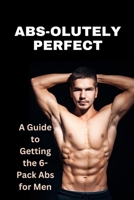 Abs-olutely Perfect: A Guide to Getting 6-Pack Abs for Men B0BRZXT2B2 Book Cover