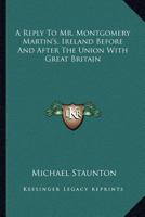 A Reply to Mr. Montgomery Martin's Ireland Before and After the Union with Great Britain: Being a Series of Articles Taken from the Dublin Weekly Register 1432681958 Book Cover