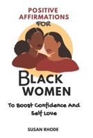 Positive Affirmations For Black Women To Boost Confidence And Self Love: Daily Positive Affirmations With Focus On Family, Love, Motivation, Leadership, Healing, Growth, Health, Money, and Success B09TGPV8J1 Book Cover