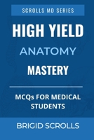 High Yield Anatomy Mastery: MCQs for Medical Students (Brigid Scrolls MCQs for Medical Students) 0639875238 Book Cover