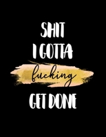 Shit I Gotta Get Fucking Done : Jan 1 to Dec 31 Planner with One Year Daily Agenda Calendar, Large 12 Month Organizer with Funny Cover and Inspirational Quotes for Busy Women 1673744257 Book Cover