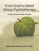 From Grief to Relief Group Psychotherapy: A Guide for Mental Health Therapists 195337610X Book Cover