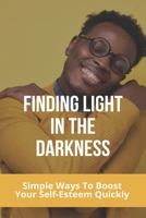 Finding Light In The Darkness: Simple Ways To Boost Your Self-Esteem Quickly: Out Of The Darkness Into The Light Won'T Let It Go Easy B092C8VBVQ Book Cover