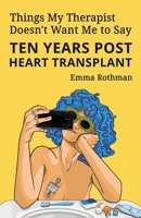 Things My Therapist Doesn't Want Me to Say: Ten Years Post Heart Transplant B0BHTRBS5N Book Cover