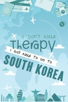 I Don't Need Therapy I Just Need To Go To SOUTH KOREA: SOUTH KOREA Travel Notebook / Vacation Journal / Diary / LogBook / HandLettering Funny Gift Idea For Travellers, Explorers, Backpackers, Campers, 1659636256 Book Cover
