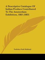 A Descriptive Catalogue of Indian Produce Contributed to the Amsterdam Exhibition, 1883 1164523414 Book Cover