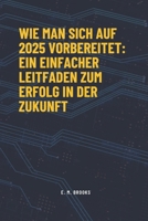 Wie man sich auf 2025 vorbereitet: Ein einfacher Leitfaden zum Erfolg in der Zukunft: (German Edition) B0DQKV8Y36 Book Cover