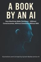 A Book by an AI: How Machines Make Decisions – Without Consci-ousness, Without Emotions, Without Will B0G48GVGJW Book Cover