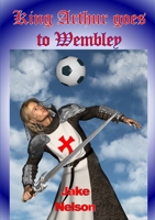 King Arthur Goes To Wembley 1471726703 Book Cover