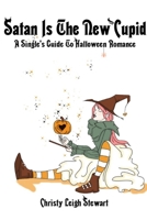 Satan Is The New Cupid: A Single's Guide To Halloween Romance 0557095565 Book Cover