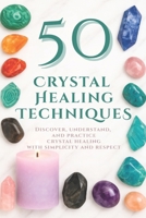 50 Crystal Healing Techniques: Discover, understand, and practice crystal healing with simplicity and respect B0FR8F2MPG Book Cover