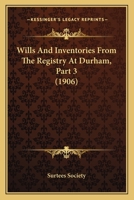 Wills And Inventories From The Registry At Durham, Part 3 1165780267 Book Cover