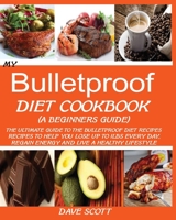 My Bulletproof Diet Cookbook (a Beginners Guide): The Ultimate Guide to the Bulletproof Diet Recipes: Recipes to Help You Lose Up to 1lbs Every Day, Regain Energy and Live a Healthy Lifestyle. 1519245637 Book Cover