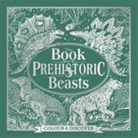 The Book of Prehistoric Beasts: Colour and Discover (Fantastic Beasts to Colour & Discover) 1780554974 Book Cover