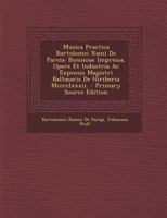 Musica Practica Bartolomei Rami De Pareia: Bononiae Impressa, Opere Et Industria Ac Expensis Magistri Baltasaris De Hiriberia Mcccclxxxii. 1016584830 Book Cover