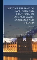 Views of the Seats of Noblemen and Gentlemen, in England, Wales, Scotland, and Ireland; Volume 6 1018868313 Book Cover