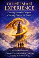 The Human Experience: Dancing with the Dragon, Climbing Beyond the Tower.: Conscious Leadership for Customer Experience, Employee Experience, and What Really Moves People 9083646807 Book Cover