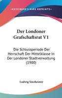 Der Londoner Grafschaftsrat V1: Die Schlussperiode Der Herrschaft Der Mittelklasse In Der Londoner Stadtverwaltung (1900) 1160438838 Book Cover