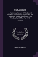 The Atlantic: A Preliminary Account Of The General Results Of The Exploring Voyage Of H.m.s. "challenger" During The Year 1873 And The Early Part Of The Year 1876; Volume 2 1022264095 Book Cover