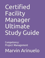 Certified Facility Manager Ultimate Study Guide: Competency: Project Management B08FP9XBD9 Book Cover