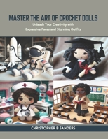 Master the Art of Crochet Dolls: Unleash Your Creativity with Expressive Faces and Stunning Outfits B0CR9H3MRX Book Cover
